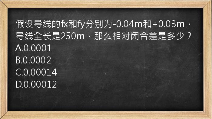 假设导线的fx和fy分别为-0.04m和+0.03m，导线全长是250m，那么相对闭合差是多少？