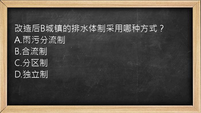 改造后B城镇的排水体制采用哪种方式？