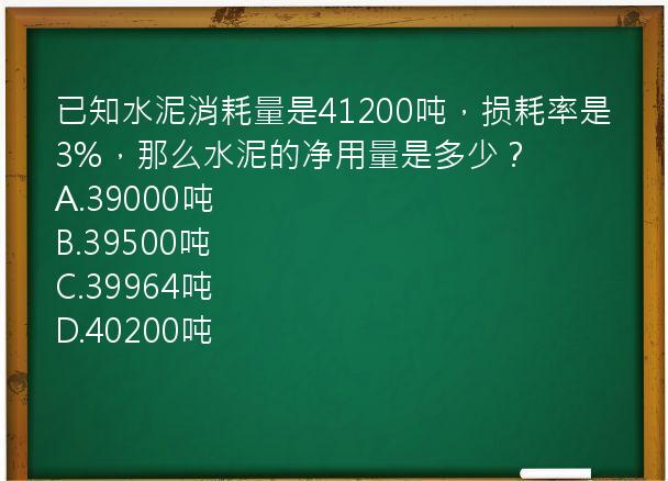 已知水泥消耗量是41200吨，损耗率是3%，那么水泥的净用量是多少？