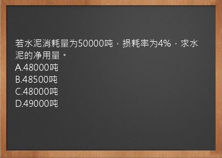 若水泥消耗量为50000吨，损耗率为4%，求水泥的净用量。