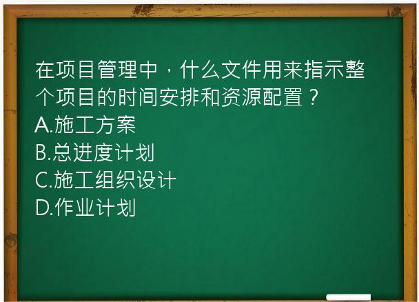 在项目管理中，什么文件用来指示整个项目的时间安排和资源配置？