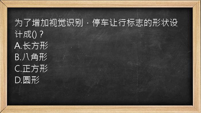 为了增加视觉识别，停车让行标志的形状设计成()？