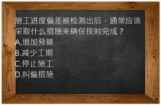 施工进度偏差被检测出后，通常应该采取什么措施来确保按时完成？