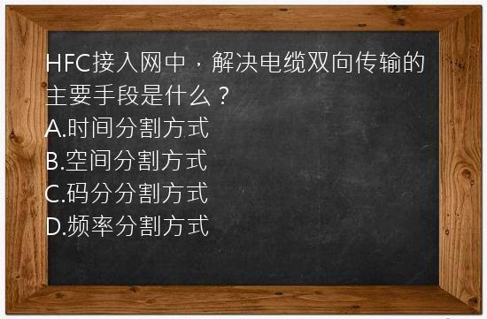 HFC接入网中，解决电缆双向传输的主要手段是什么？