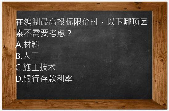 在编制最高投标限价时，以下哪项因素不需要考虑？