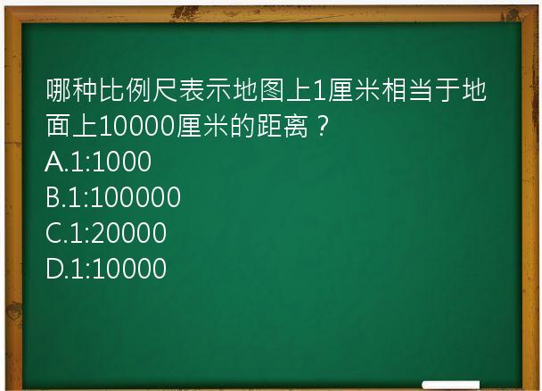 哪种比例尺表示地图上1厘米相当于地面上10000厘米的距离？