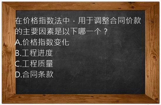 在价格指数法中，用于调整合同价款的主要因素是以下哪一个？