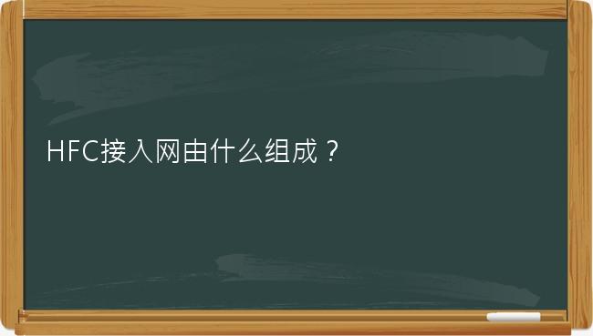 HFC接入网由什么组成？