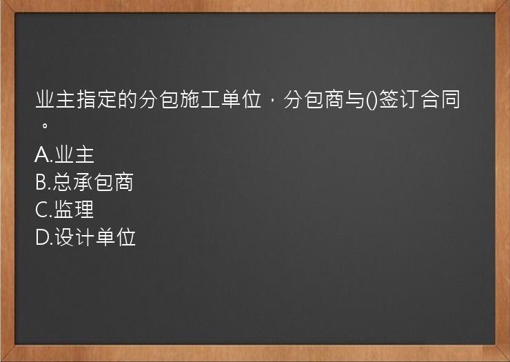 业主指定的分包施工单位，分包商与()签订合同。