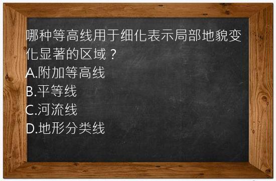 哪种等高线用于细化表示局部地貌变化显著的区域？