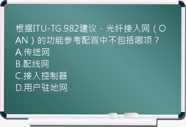 根据ITU-TG.982建议，光纤接入网（OAN）的功能参考配置中不包括哪项？