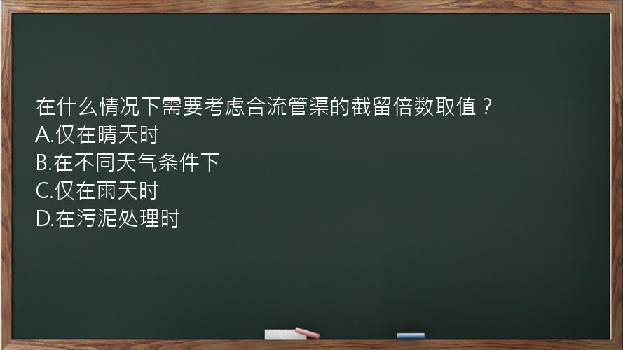 在什么情况下需要考虑合流管渠的截留倍数取值？