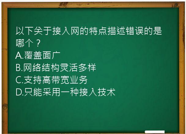 以下关于接入网的特点描述错误的是哪个？