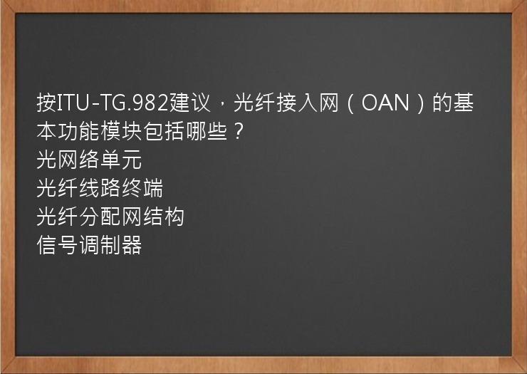 按ITU-TG.982建议，光纤接入网（OAN）的基本功能模块包括哪些？