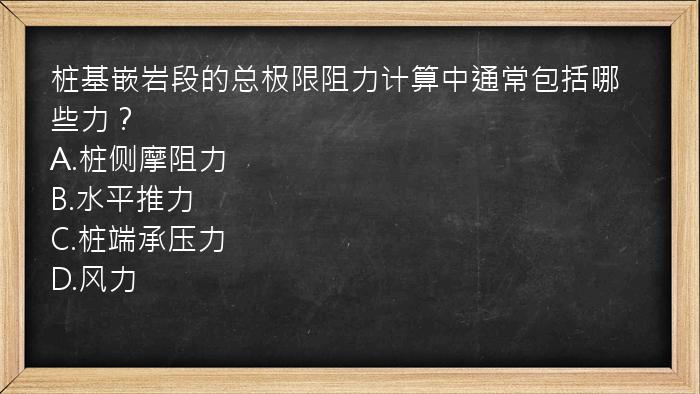 桩基嵌岩段的总极限阻力计算中通常包括哪些力？