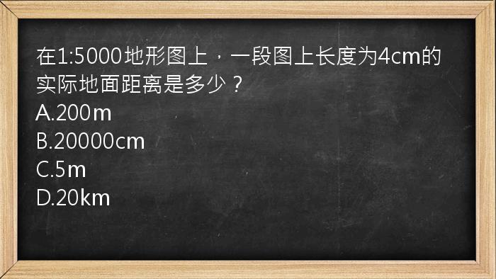 在1:5000地形图上，一段图上长度为4cm的实际地面距离是多少？