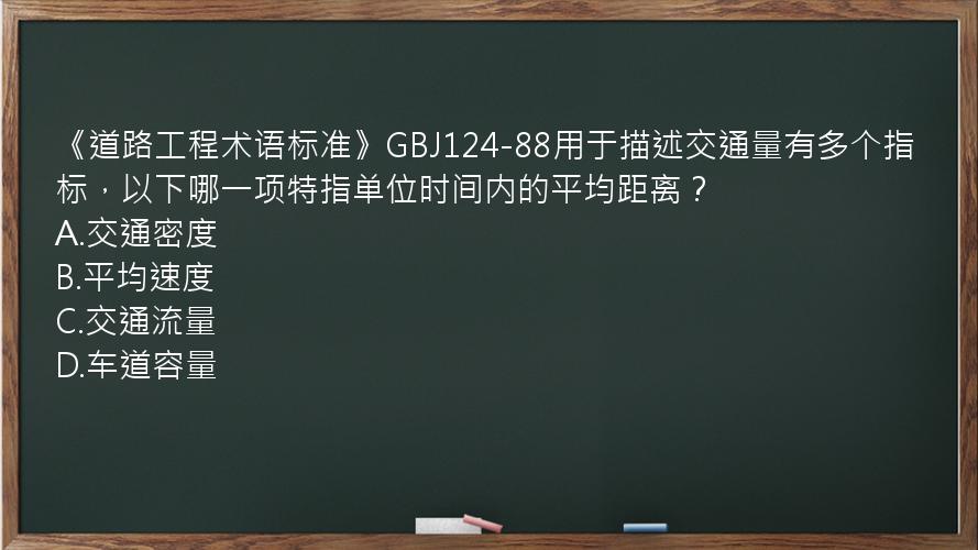 《道路工程术语标准》GBJ124-88用于描述交通量有多个指标，以下哪一项特指单位时间内的平均距离？