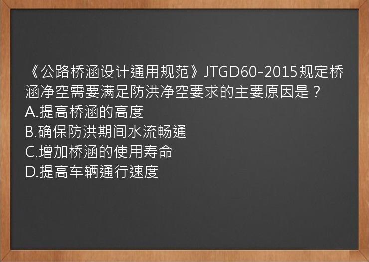 《公路桥涵设计通用规范》JTGD60-2015规定桥涵净空需要满足防洪净空要求的主要原因是？