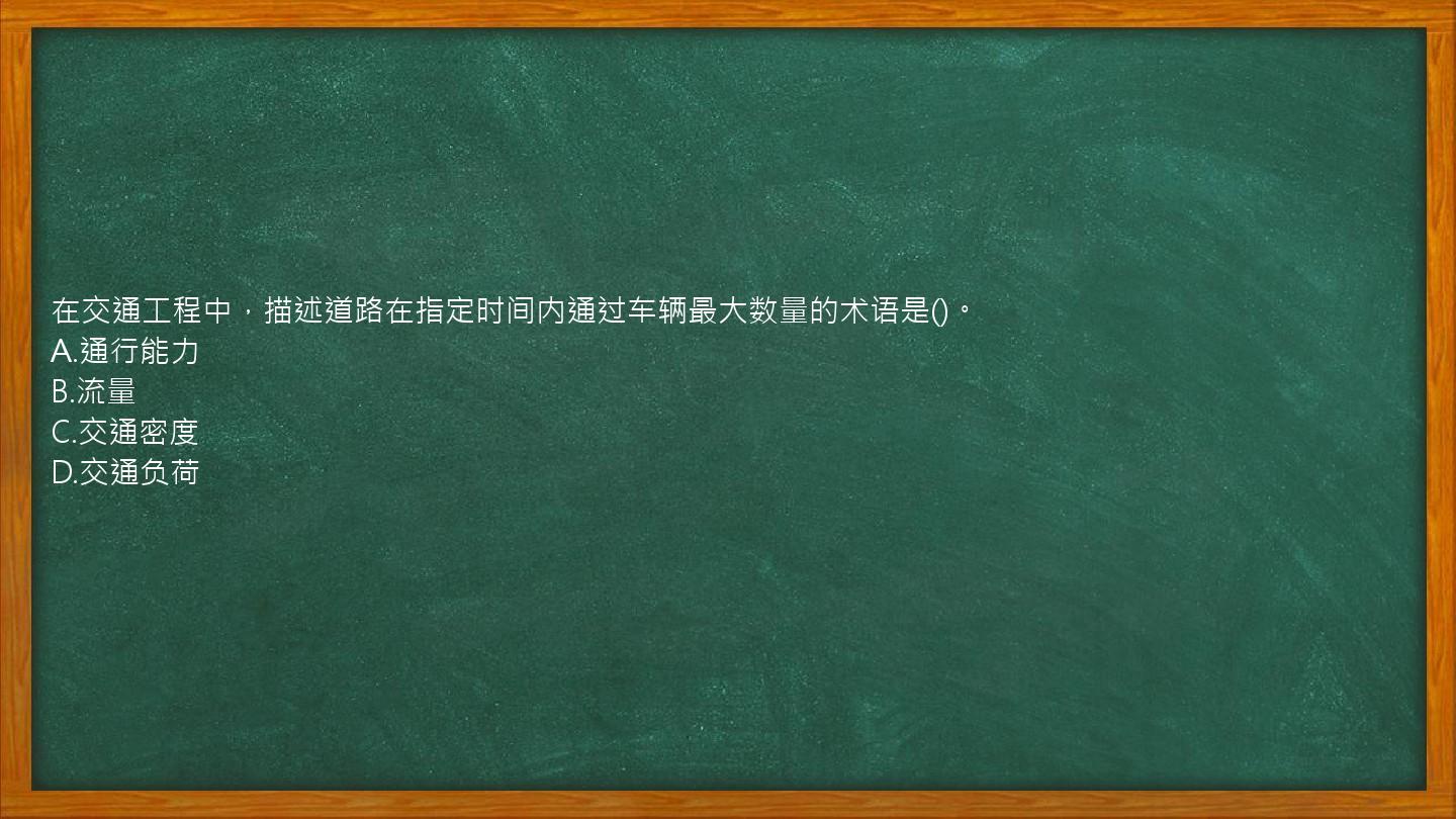 在交通工程中，描述道路在指定时间内通过车辆最大数量的术语是()。