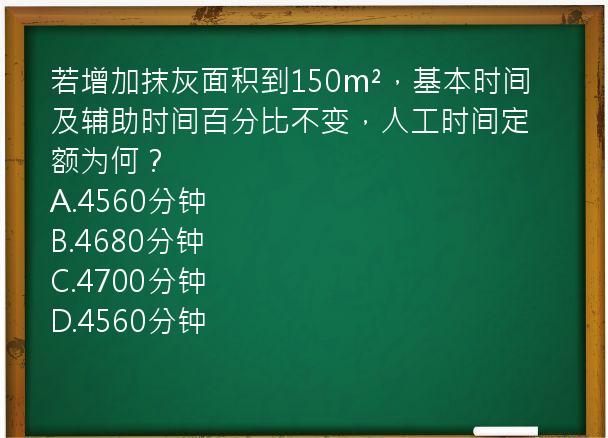 若增加抹灰面积到150m²，基本时间及辅助时间百分比不变，人工时间定额为何？