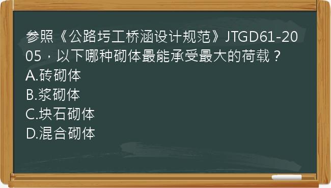 参照《公路圬工桥涵设计规范》JTGD61-2005，以下哪种砌体最能承受最大的荷载？