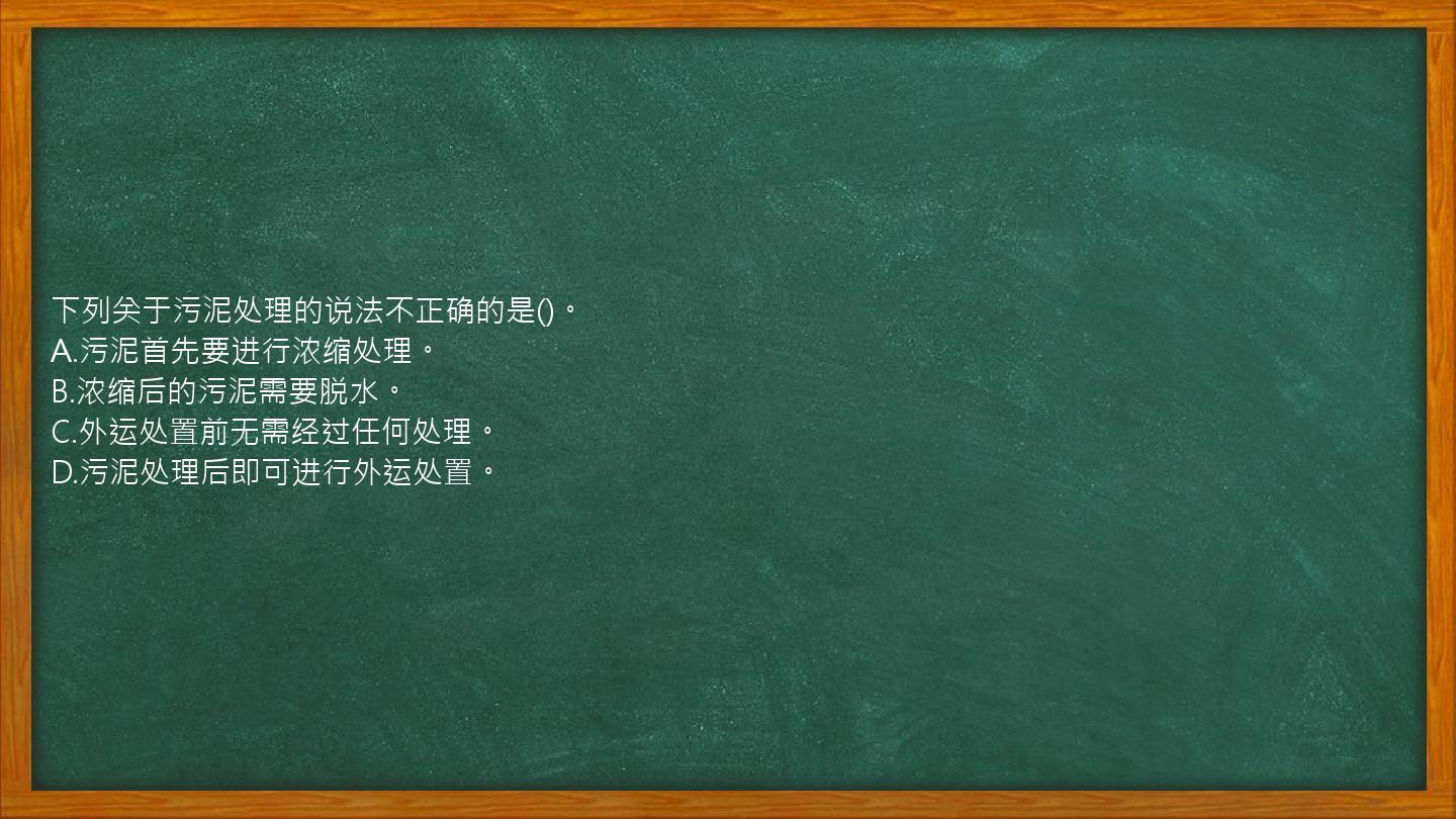 下列关于污泥处理的说法不正确的是()。