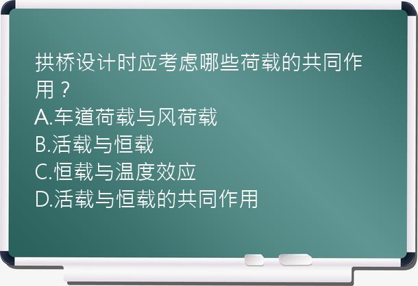 拱桥设计时应考虑哪些荷载的共同作用？