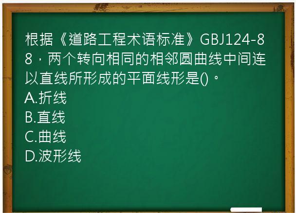 根据《道路工程术语标准》GBJ124-88，两个转向相同的相邻圆曲线中间连以直线所形成的平面线形是()。