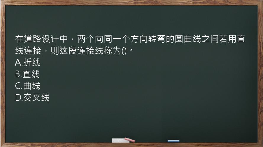 在道路设计中，两个向同一个方向转弯的圆曲线之间若用直线连接，则这段连接线称为()。