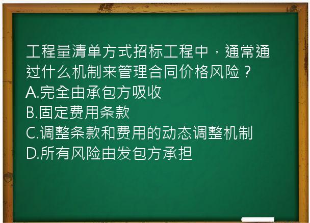 工程量清单方式招标工程中，通常通过什么机制来管理合同价格风险？