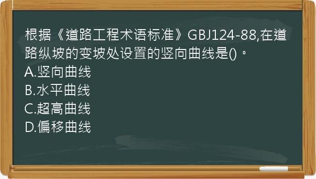 根据《道路工程术语标准》GBJ124-88,在道路纵坡的变坡处设置的竖向曲线是()。