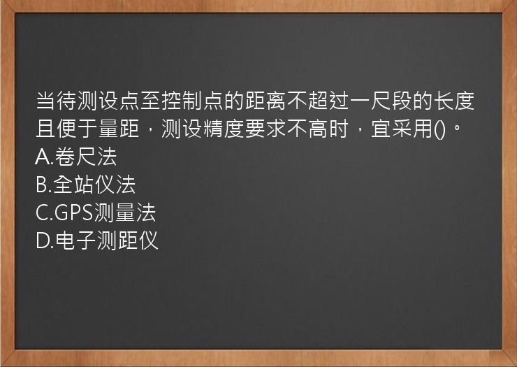 当待测设点至控制点的距离不超过一尺段的长度且便于量距，测设精度要求不高时，宜采用()。