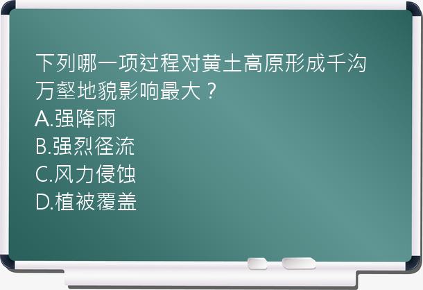 下列哪一项过程对黄土高原形成千沟万壑地貌影响最大？