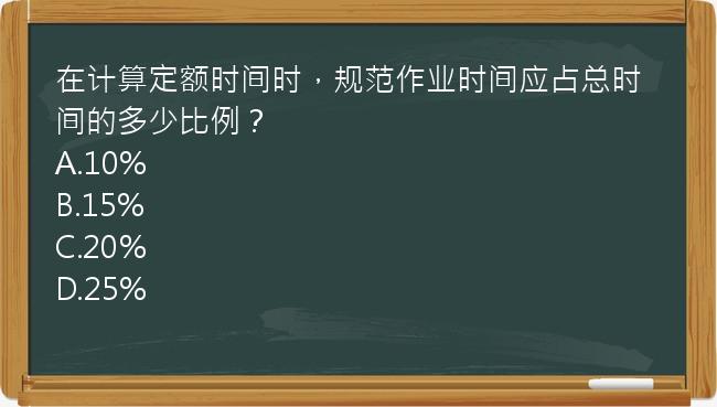 在计算定额时间时，规范作业时间应占总时间的多少比例？