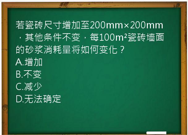 若瓷砖尺寸增加至200mm×200mm，其他条件不变，每100m²瓷砖墙面的砂浆消耗量将如何变化？