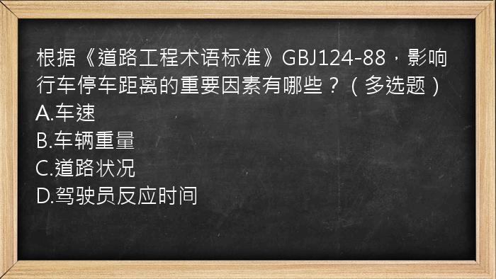 根据《道路工程术语标准》GBJ124-88，影响行车停车距离的重要因素有哪些？（多选题）