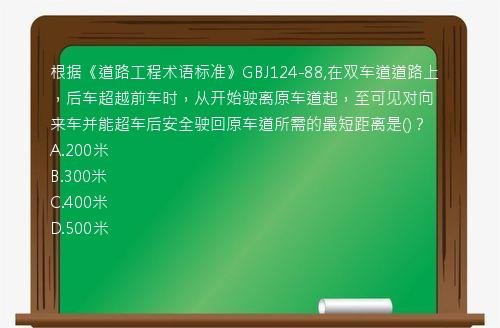 根据《道路工程术语标准》GBJ124-88,在双车道道路上，后车超越前车时，从开始驶离原车道起，至可见对向来车并能超车后安全驶回原车道所需的最短距离是()？