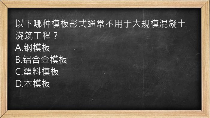 以下哪种模板形式通常不用于大规模混凝土浇筑工程？