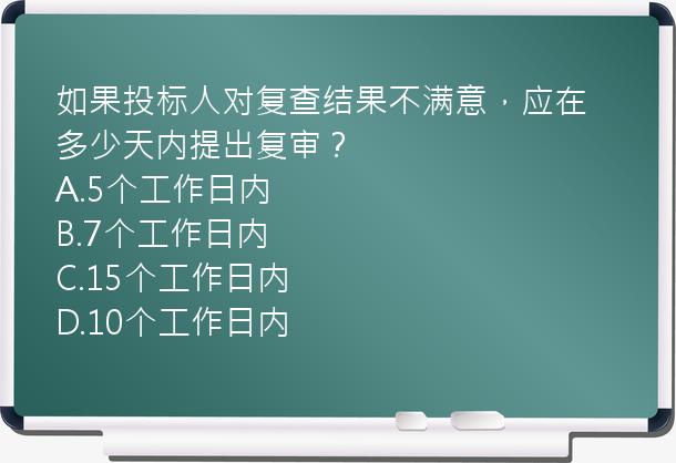 如果投标人对复查结果不满意，应在多少天内提出复审？