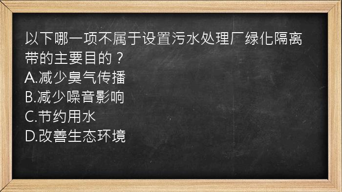 以下哪一项不属于设置污水处理厂绿化隔离带的主要目的？