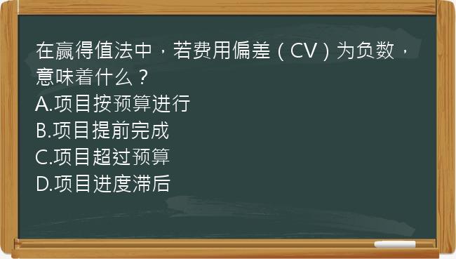 在赢得值法中，若费用偏差（CV）为负数，意味着什么？