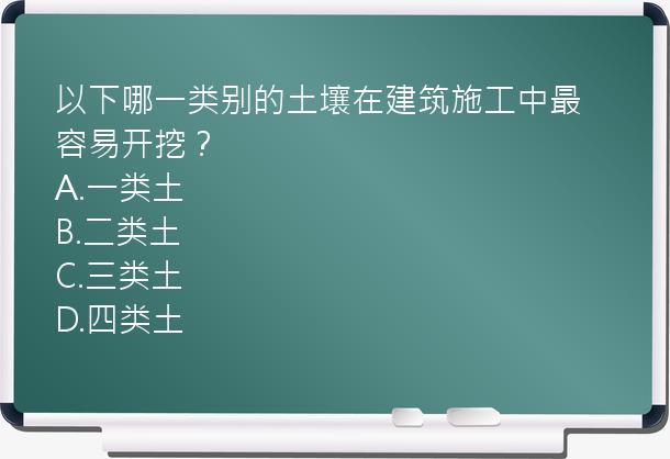 以下哪一类别的土壤在建筑施工中最容易开挖？