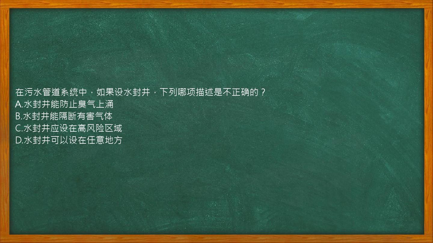 在污水管道系统中，如果设水封井，下列哪项描述是不正确的？