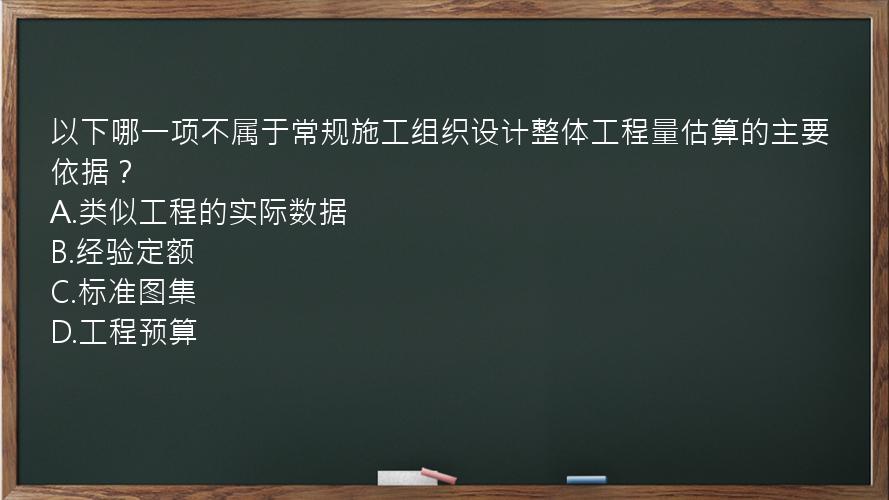 以下哪一项不属于常规施工组织设计整体工程量估算的主要依据？