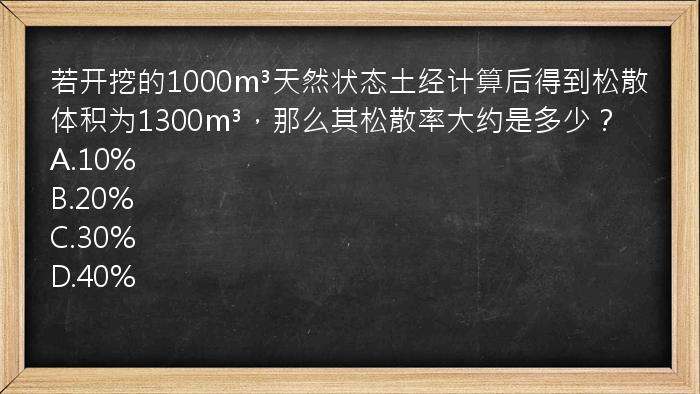 若开挖的1000m³天然状态土经计算后得到松散体积为1300m³，那么其松散率大约是多少？