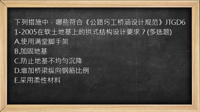 下列措施中，哪些符合《公路圬工桥涵设计规范》JTGD61-2005在软土地基上的拱式结构设计要求？(多选题)