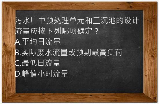 污水厂中预处理单元和二沉池的设计流量应按下列哪项确定？