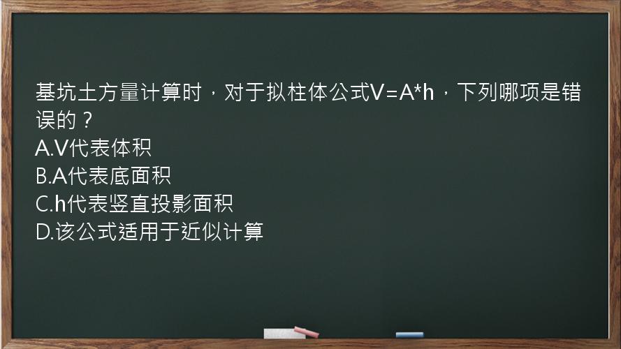 基坑土方量计算时，对于拟柱体公式V=A*h，下列哪项是错误的？