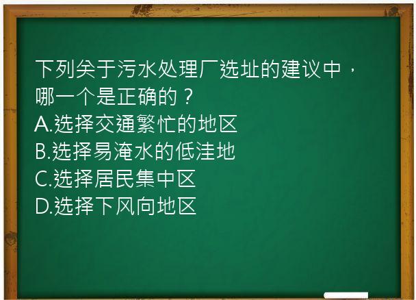 下列关于污水处理厂选址的建议中，哪一个是正确的？