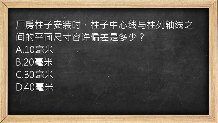 厂房柱子安装时，柱子中心线与柱列轴线之间的平面尺寸容许偏差是多少？